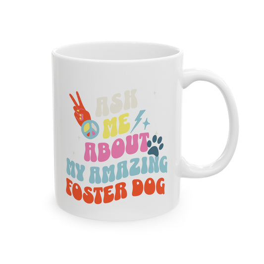 Dog Lover 'Ask Me About My Foster Dog'  Ceramic Mug, (11oz, 15oz)